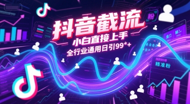 抖音截流，小白直接上手，全行业通用日引99+精准粉【揭秘】-创薯资源