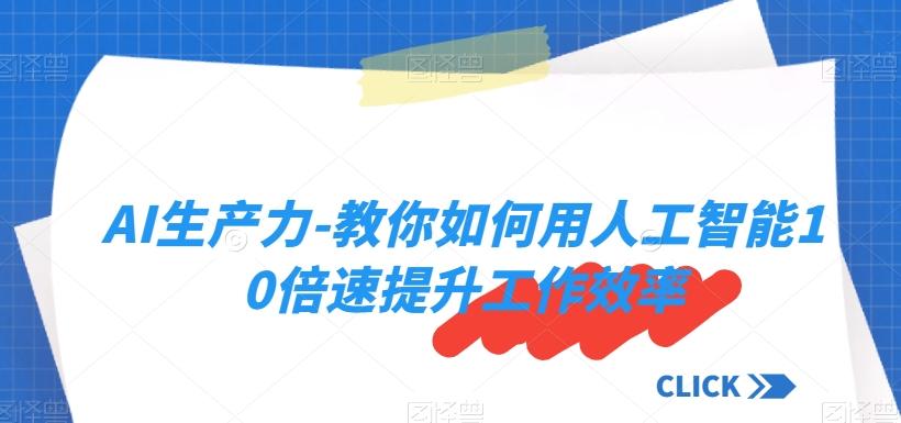 AI生产力-教你如何用人工智能10倍速提升工作效率-创薯资源