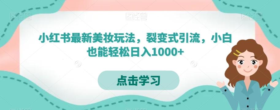 小红书最新美妆玩法，裂变式引流，小白也能轻松日入1000+-创薯资源