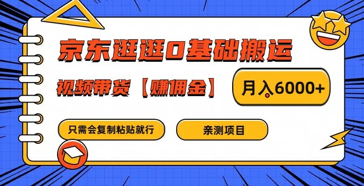京东逛逛0基础搬运、视频带货【赚佣金】月入6000+【揭秘】-创薯资源