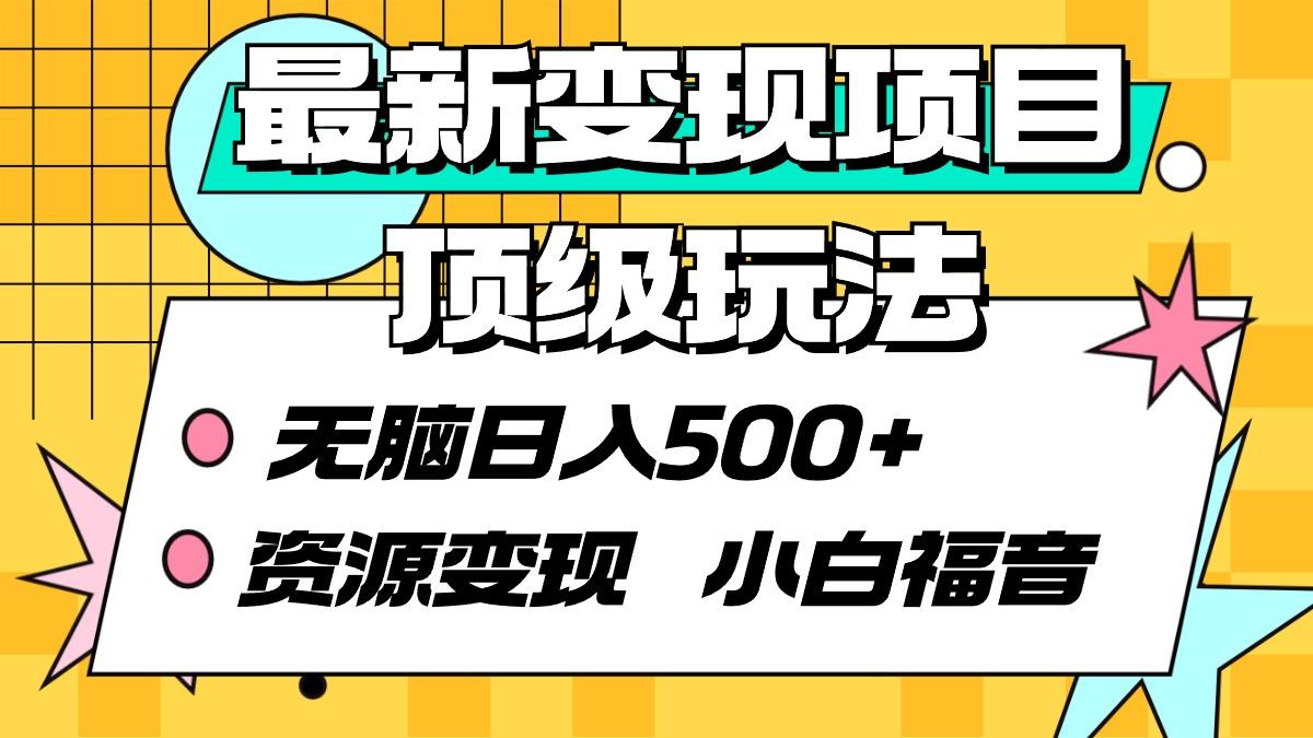 (9297期)最新变现项目顶级玩法 无脑日入500+ 资源变现 小白福音-创薯资源