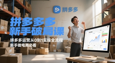 拼多多新手破局课，拼多多运营从0到1实操全流程，新手做电商必看-创薯资源