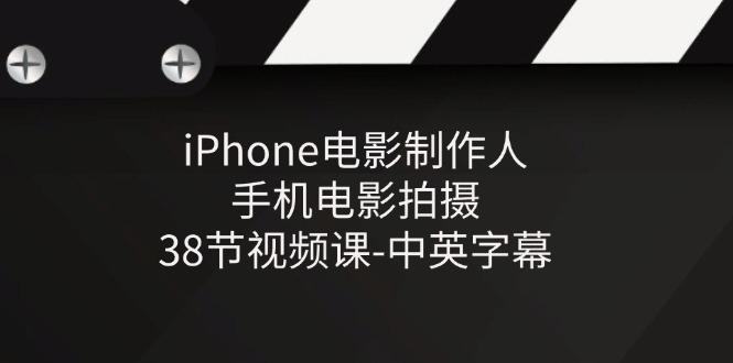 iPhone电影制作人-手机电影拍摄-38节视频课-中英字幕-创薯资源