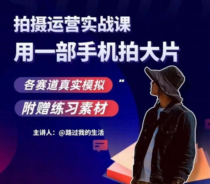 手机拍摄运营实战课，用一部手机拍大片，各赛道真实模拟-创薯资源