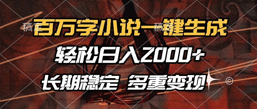 百万字小说一键生成，轻松日入2000+，长期稳定可做，多种变现方式-创薯资源