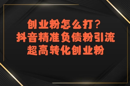 创业粉怎么打？抖音精准负债粉引流，超高转化创业粉-创薯资源