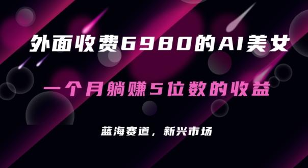 外面收费6980的AI美女项目！每月躺赚5位数收益(教程+素材+工具)【揭秘】-创薯资源