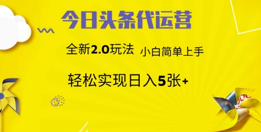 今日头条代运营，新2.0玩法，小白轻松做，每日实现躺Z5张【揭秘】-创薯资源