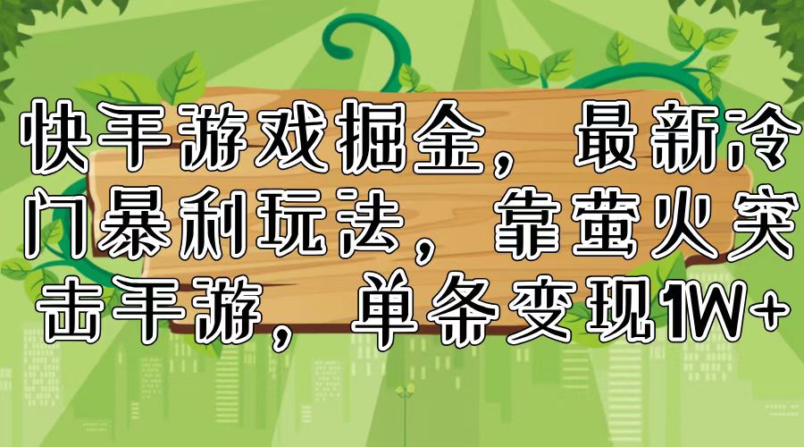 快手游戏掘金，最新冷门暴利玩法，靠萤火突击手游，单条变现1W+-创薯资源