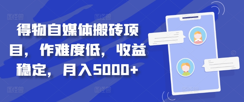 得物自媒体搬砖项目，作难度低，收益稳定，月入5000+【揭秘】-创薯资源