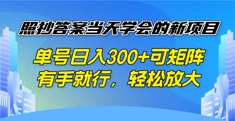 照抄答案当天学会的新项目，单号日入300 +可矩阵，有手就行，轻松放大-创薯资源