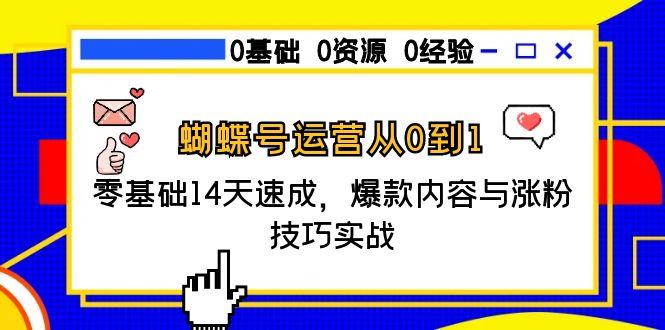 蝴蝶号运营从0到1，零基础14天速成，爆款内容与涨粉技巧实战-创薯资源