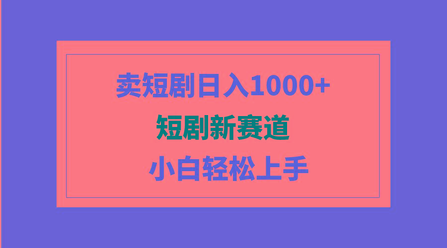 (9467期)短剧新赛道：卖短剧日入1000+，小白轻松上手，可批量-创薯资源