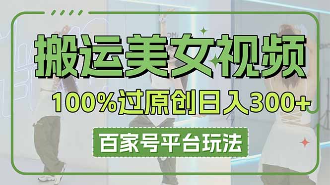 搬运美女视频100%过原创大揭秘，百家号平台玩法，轻松日入3000+(可矩阵-创薯资源