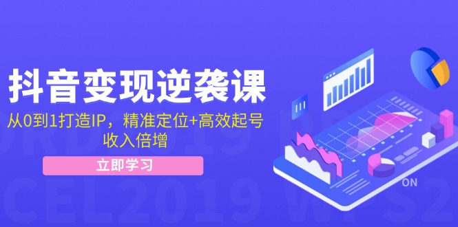 抖音变现逆袭课：从0到1打造IP，精准定位+高效起号，收入倍增-创薯资源