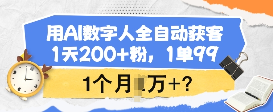 用AI数字人全自动获客，1天200+粉，1单99，1个月1个W+?-创薯资源