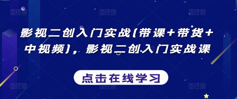 影视二创入门实战(带课+带货+中视频)，影视二创入门实战课-创薯资源