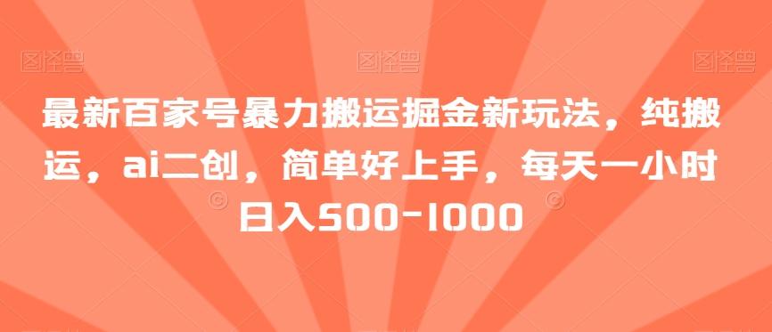 最新百家号暴力搬运掘金新玩法，纯搬运，ai二创，简单好上手，每天一小时日入500-1000【揭秘】-创薯资源