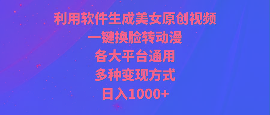 (9482期)利用软件生成美女原创视频，一键换脸转动漫，各大平台通用，多种变现方式-创薯资源