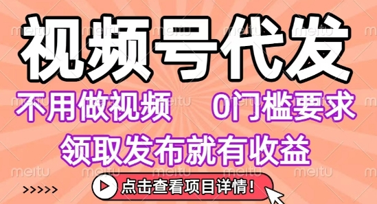视频号代发，不用剪辑不用做视频，0门槛要求，领取发布就有收益，任务没有无上限，小白轻松上手【揭秘】-创薯资源