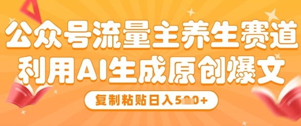 公众号流量主养生赛道，利用AI生成原创爆文，复制粘贴日入5张-创薯资源