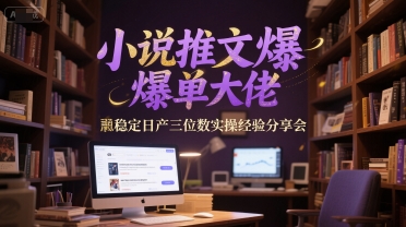 小说推文爆单大佬稳定日产三位数实操经验分享会-创薯资源