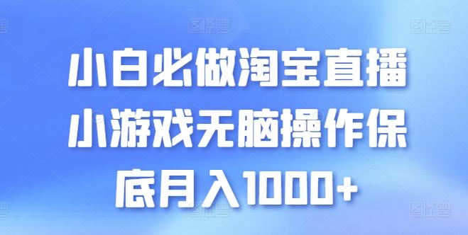 小白必做淘宝直播小游戏无脑操作保底月入1000+【揭秘】-创薯资源