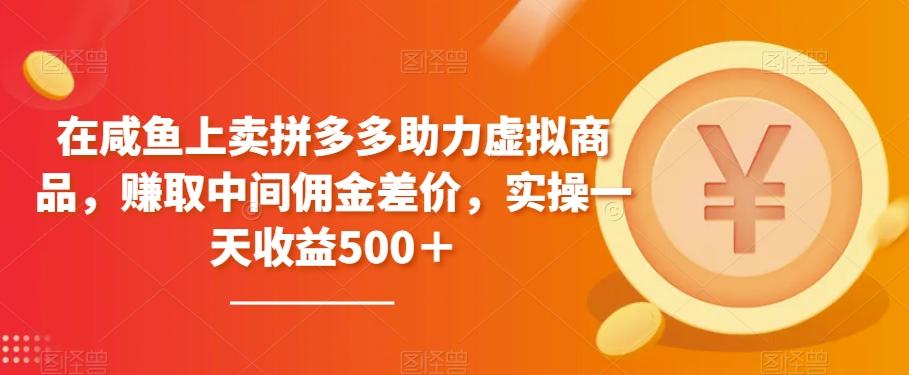 在咸鱼上卖拼多多助力虚拟商品，赚取中间佣金差价，实操一天收益500＋-创薯资源