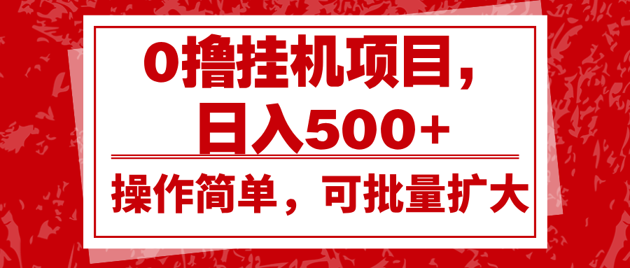 0撸挂机项目，日入500+，操作简单，可批量扩大，收益稳定。-创薯资源