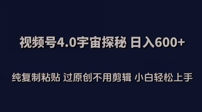 视频号4.0宇宙探秘，日入600多纯复制粘贴过原创不用剪辑小白轻松操作【揭秘】-创薯资源