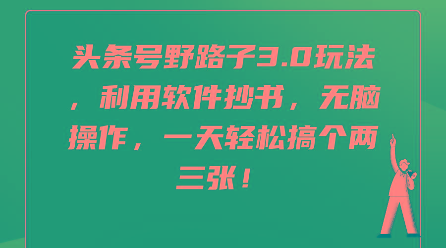 (9554期)头条号野路子3.0玩法，利用软件抄书，无脑操作，一天轻松搞个两三张！-创薯资源