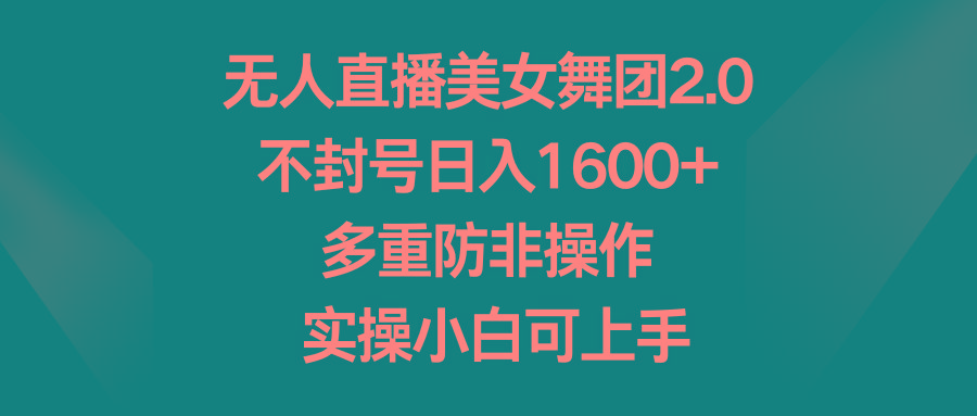 无人直播美女舞团2.0，不封号日入1600+，多重防非操作， 实操小白可上手-创薯资源