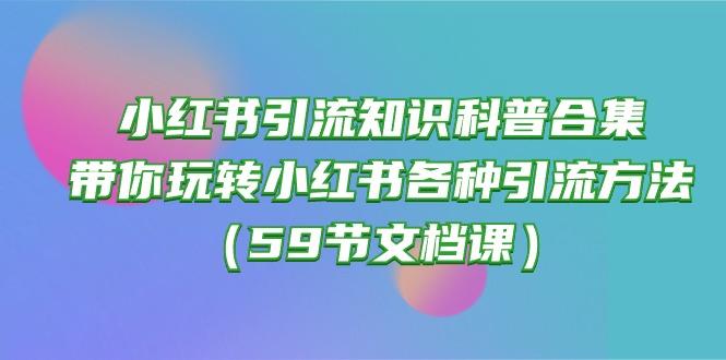 小红书引流知识科普合集，带你玩转小红书各种引流方法(59节文档课-创薯资源