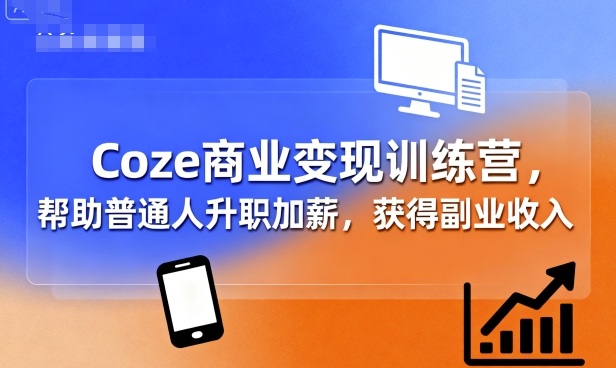 Coze商业变现训练营，帮助普通人升职加薪， 获得副业收入-创薯资源