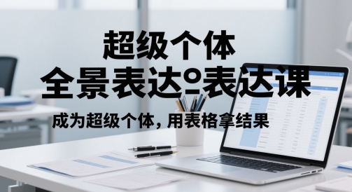 超级个体全景表达课，成为超级个体，用表格拿结果-创薯资源