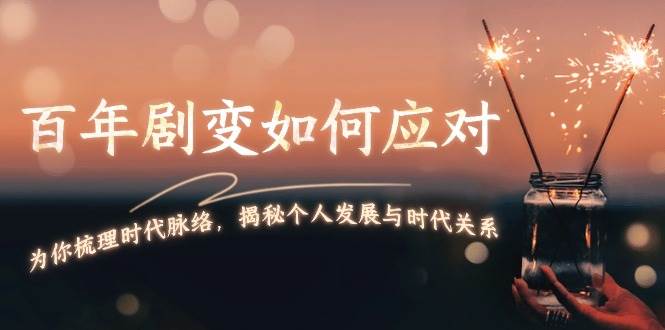 某付费文章：百年剧变如何应对，为你梳理时代脉络，揭秘个人发展与时代关系-创薯资源