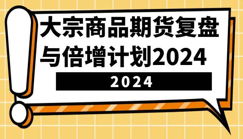 大宗商品期货复盘与倍增计划：识别市场趋势、优化交易策略，提升盈利能力！(更新)-创薯资源