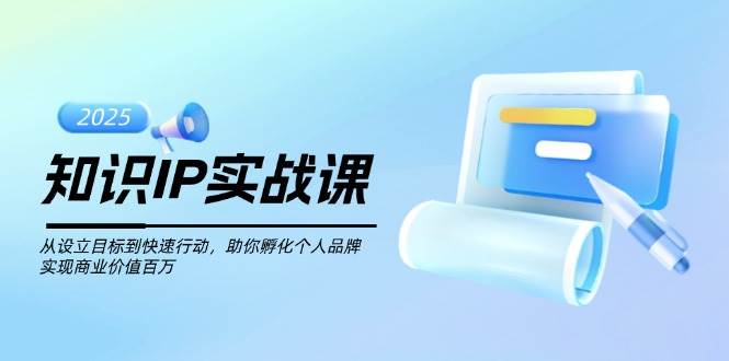 知识IP实战课，从设立目标到快速行动，助你孵化个人品牌，实现商业价值百万-创薯资源