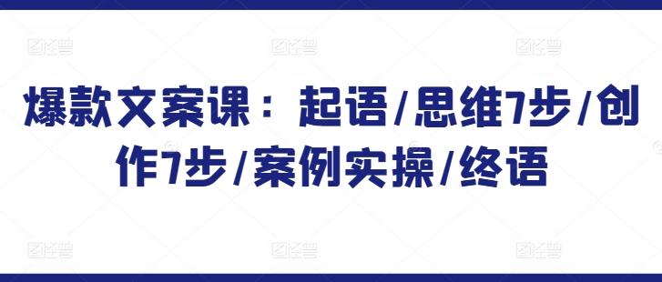 爆款文案课：起语/思维7步/创作7步/案例实操/终语-创薯资源
