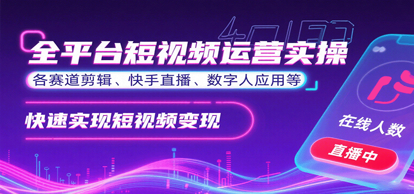 全平台短视频运营实操，各赛道剪辑、快手直播、数字人应用等，快速实现短视频变现-创薯资源