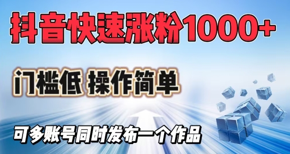 抖音快速涨1000+粉，门槛低操作简单，可多账号同时发布一个作品-创薯资源