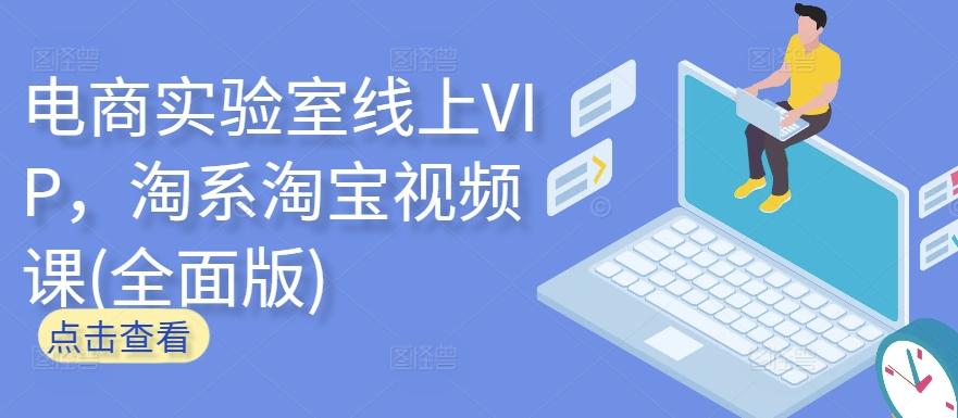 电商实验室线上VIP，淘系淘宝视频课(全面版)-创薯资源