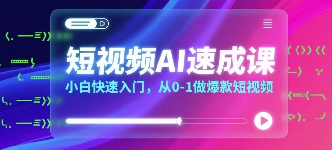 短视频AI速成课，小白快速入门，从0-1做爆款短视频-创薯资源