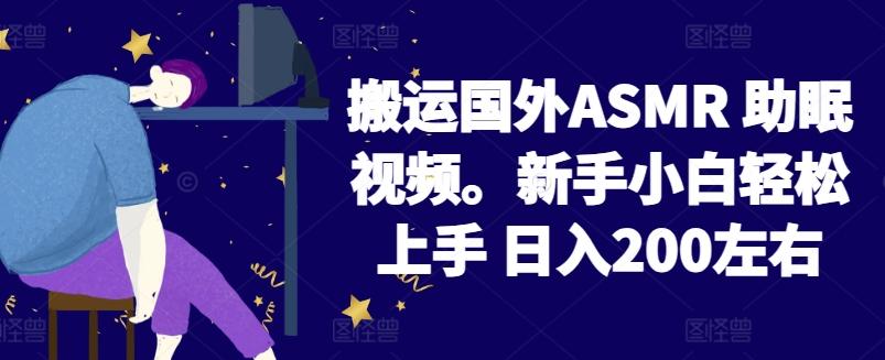 2024搬运国外ASMR 助眠视频，新手小白轻松上手 日入200左右【揭秘】-创薯资源