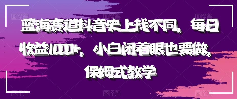 蓝海赛道抖音史上找不同，每日收益1000+，小白闭着眼也要做，保姆式教学-创薯资源