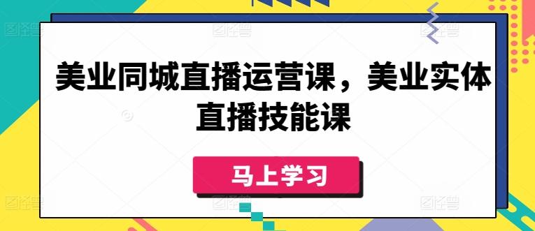 美业同城直播运营课，美业实体直播技能课-创薯资源