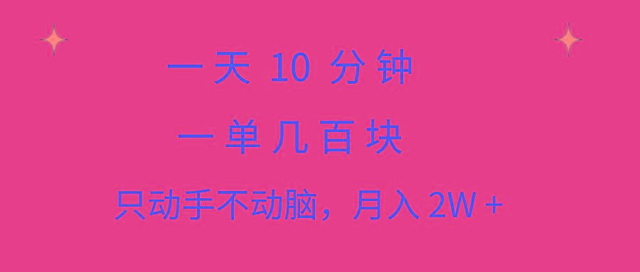 一天10 分钟 一单几百块 简单无脑操作 月入2W+教学-创薯资源