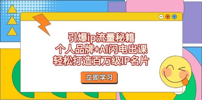 引爆ip流量秘籍，个人品牌+AI闪电出课，轻松打造百万级IP名片-创薯资源