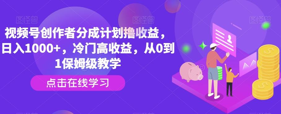 视频号创作者分成计划撸收益，日入1000+，冷门高收益，从0到1保姆级教学-创薯资源