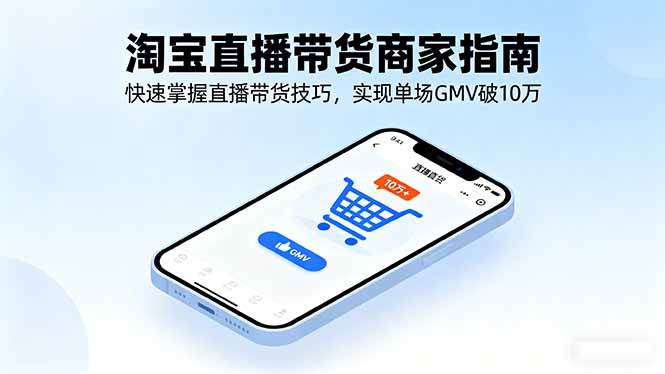 （16075期）淘宝直播带货商家指南，快速掌握直播带货技巧，实现单场GMV破10万-创薯资源